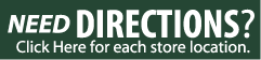 Need Directions? Click Here for each store location.
