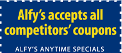 Alfy's accepts all competitors' coupons. ALFY'S ANYTIME SPECIALS