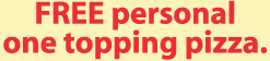 Free personal one topping pizza.